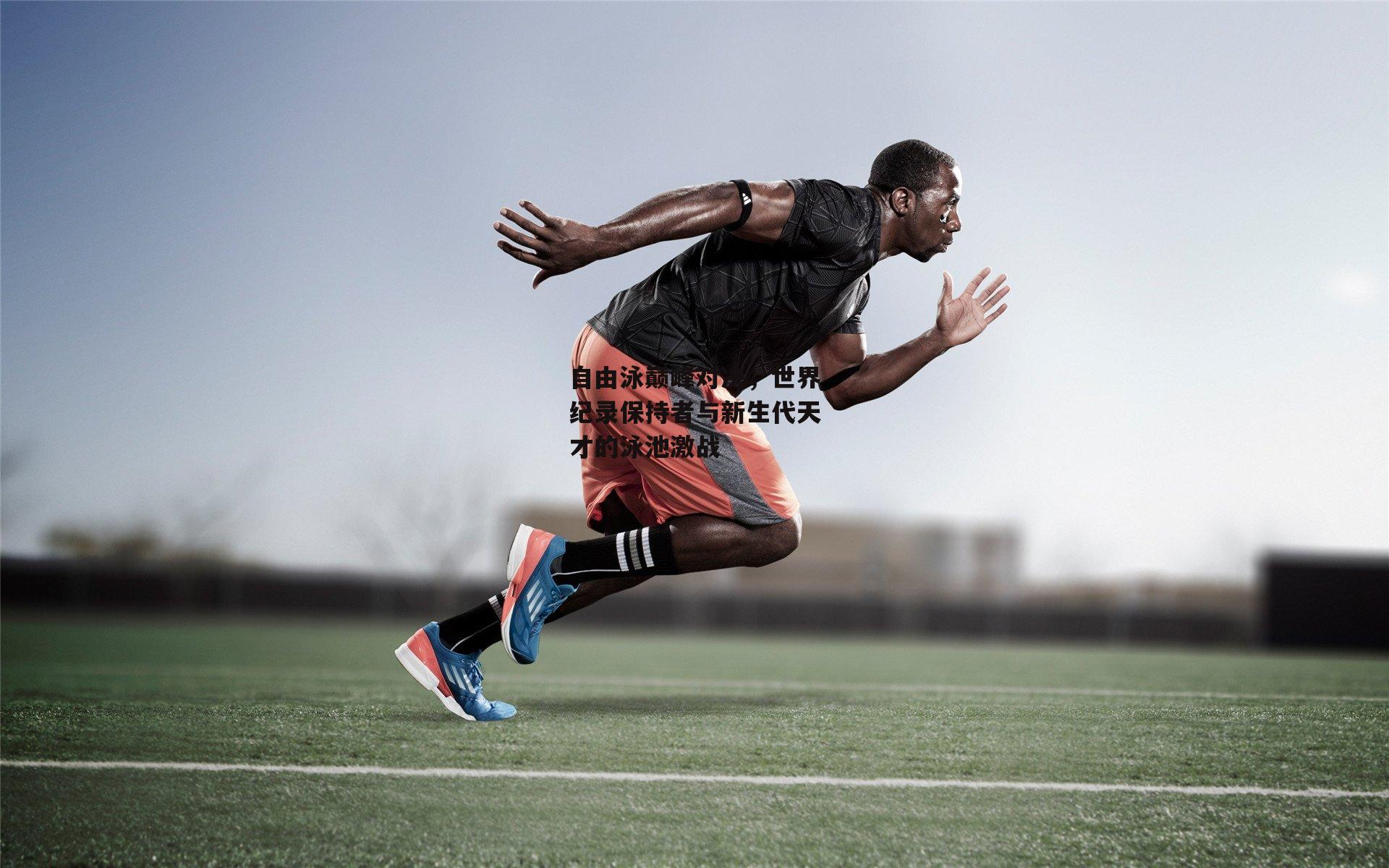 自由泳巅峰对决，世界纪录保持者与新生代天才的泳池激战