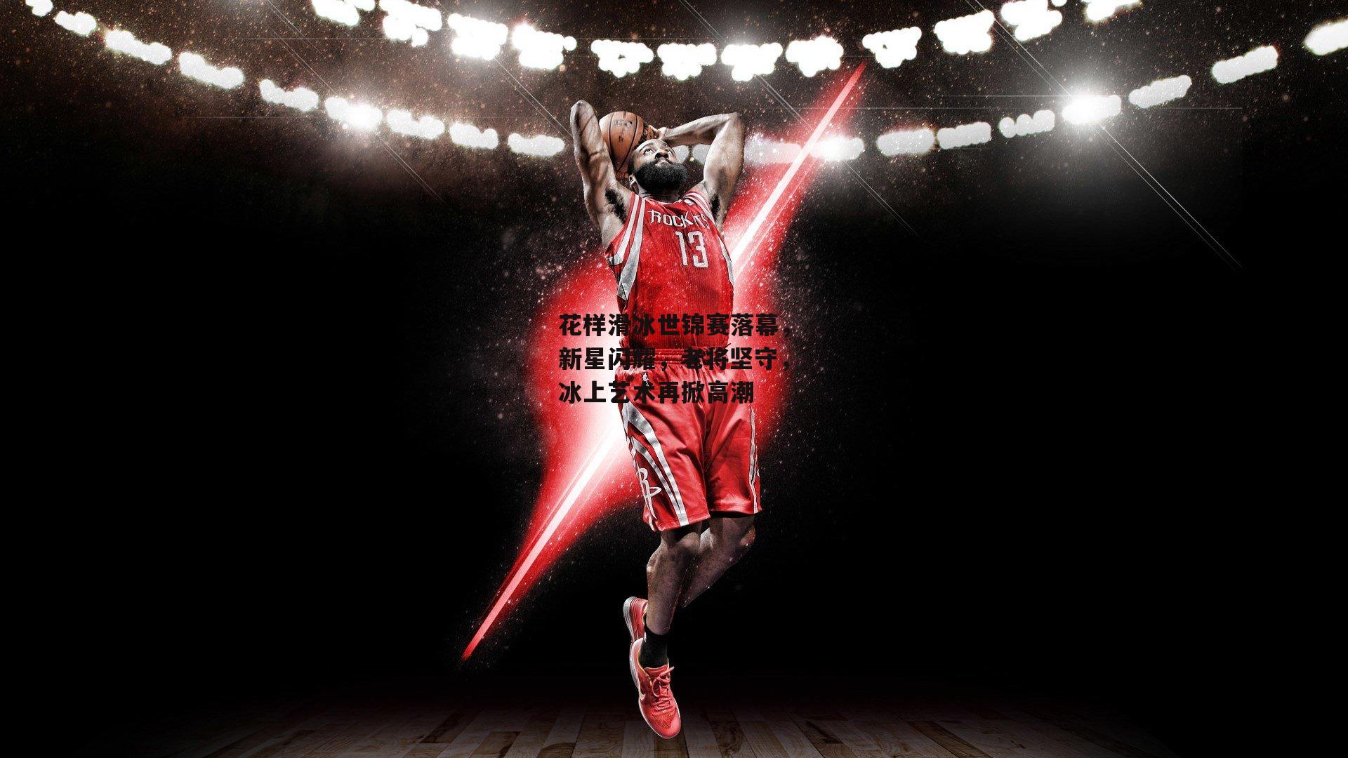 花样滑冰世锦赛落幕，新星闪耀，老将坚守，冰上艺术再掀高潮