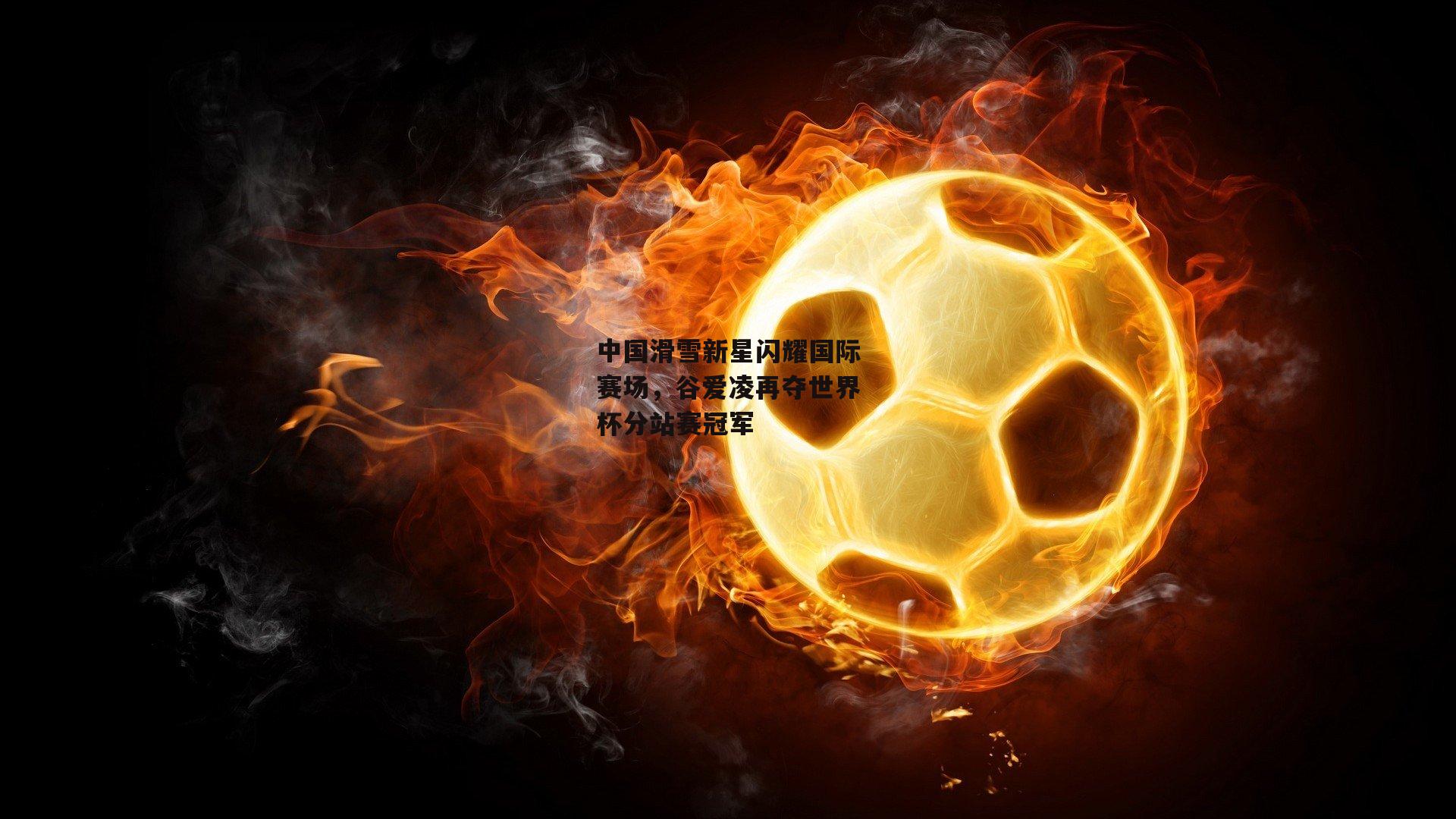 中国滑雪新星闪耀国际赛场，谷爱凌再夺世界杯分站赛冠军