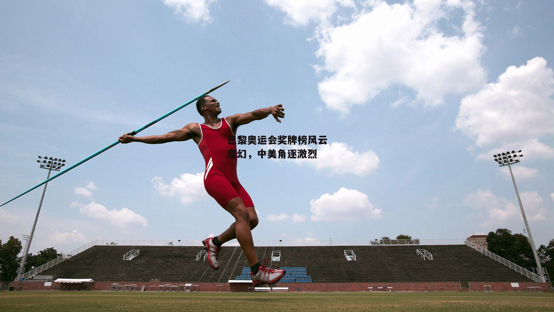 巴黎奥运会奖牌榜风云变幻，中美角逐激烈