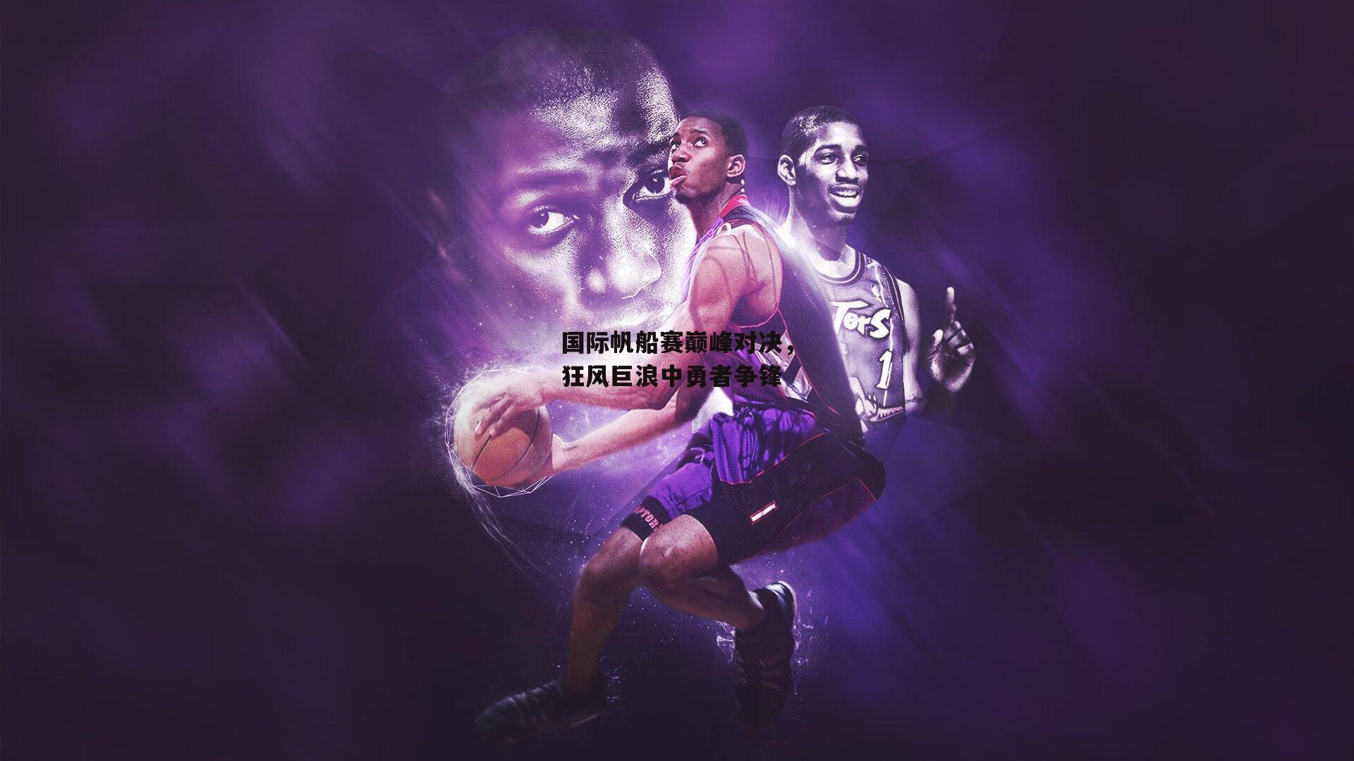 国际帆船赛巅峰对决，狂风巨浪中勇者争锋