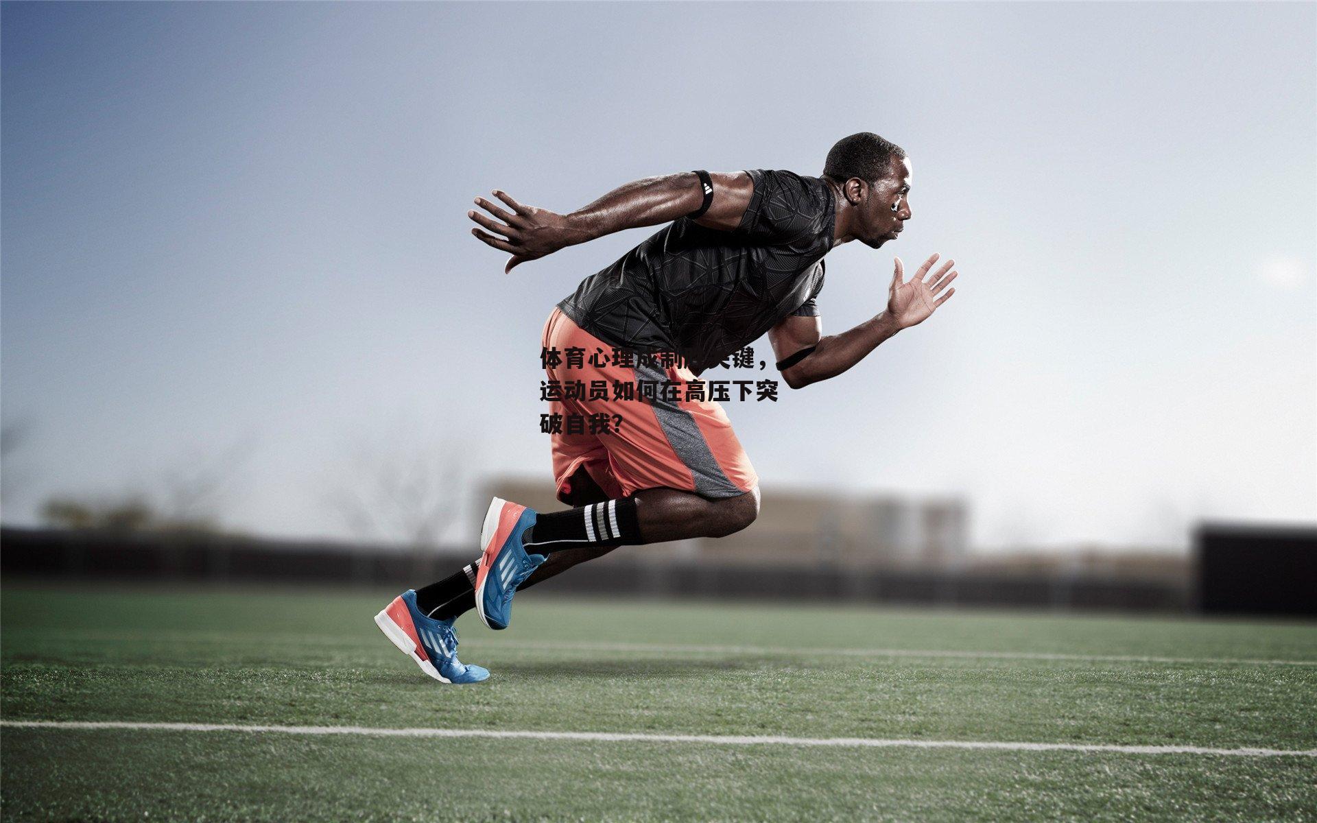 体育心理成制胜关键，运动员如何在高压下突破自我？