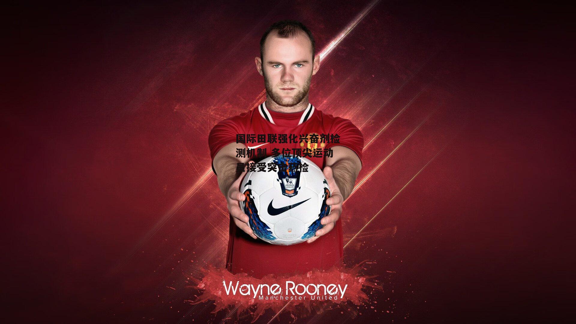 国际田联强化兴奋剂检测机制 多位顶尖运动员接受突击药检