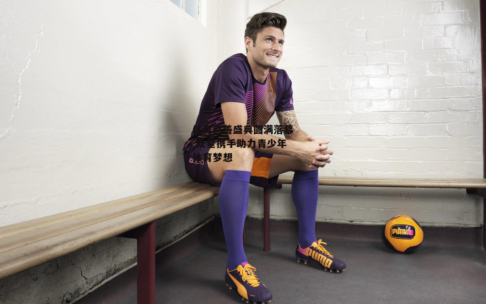 体育慈善盛典圆满落幕 众星携手助力青少年体育梦想