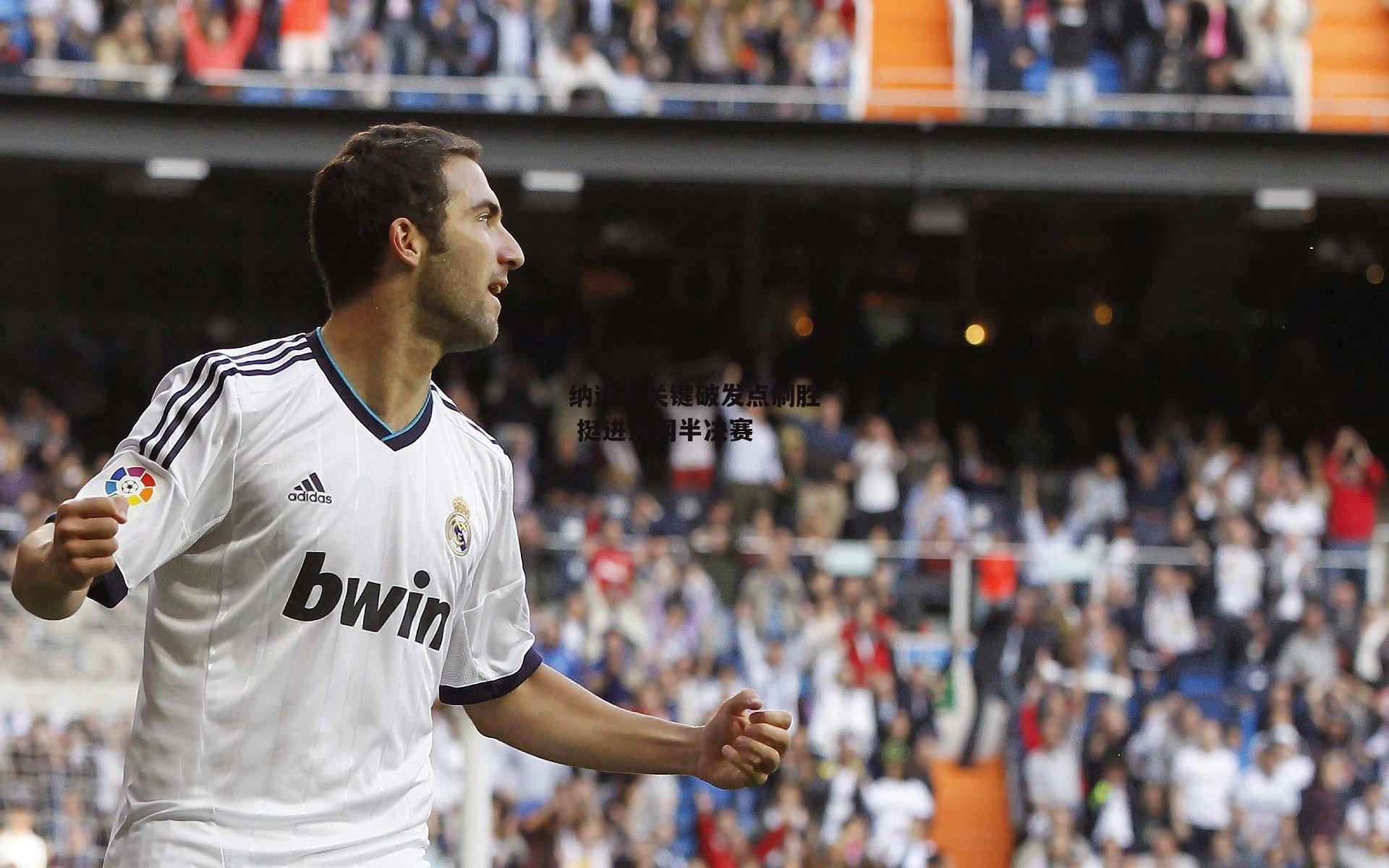 纳达尔关键破发点制胜 挺进法网半决赛