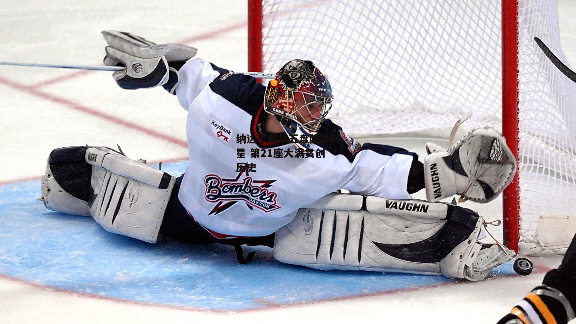 纳达尔鏖战五盘险胜新星 第21座大满贯创历史