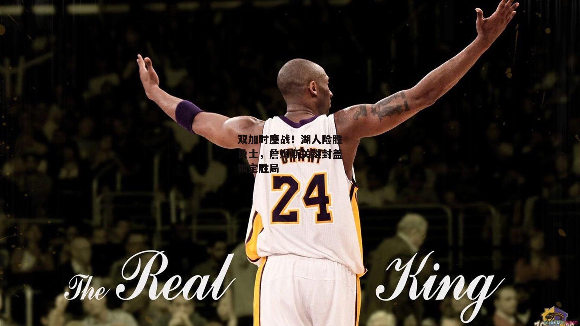 双加时鏖战！湖人险胜勇士，詹姆斯关键封盖锁定胜局